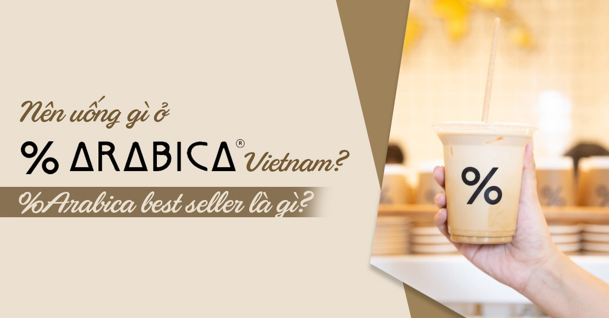 Nên uống gì ở %Arabica Vietnam? %Arabica best seller là gì?