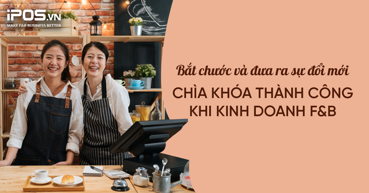 Bắt chước và đưa ra sự đổi mới – Chìa khóa thành công khi kinh doanh F&B