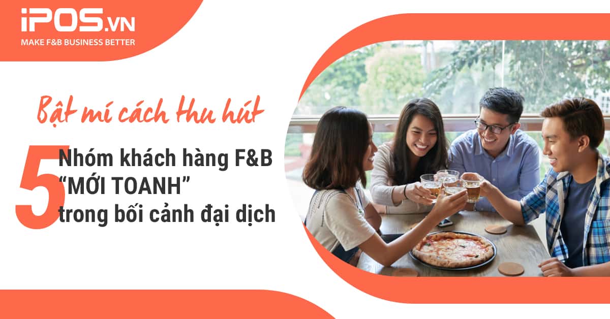 Bật mí cách thu hút 5 nhóm khách hàng F&B “mới toanh” trong bối cảnh đại dịch