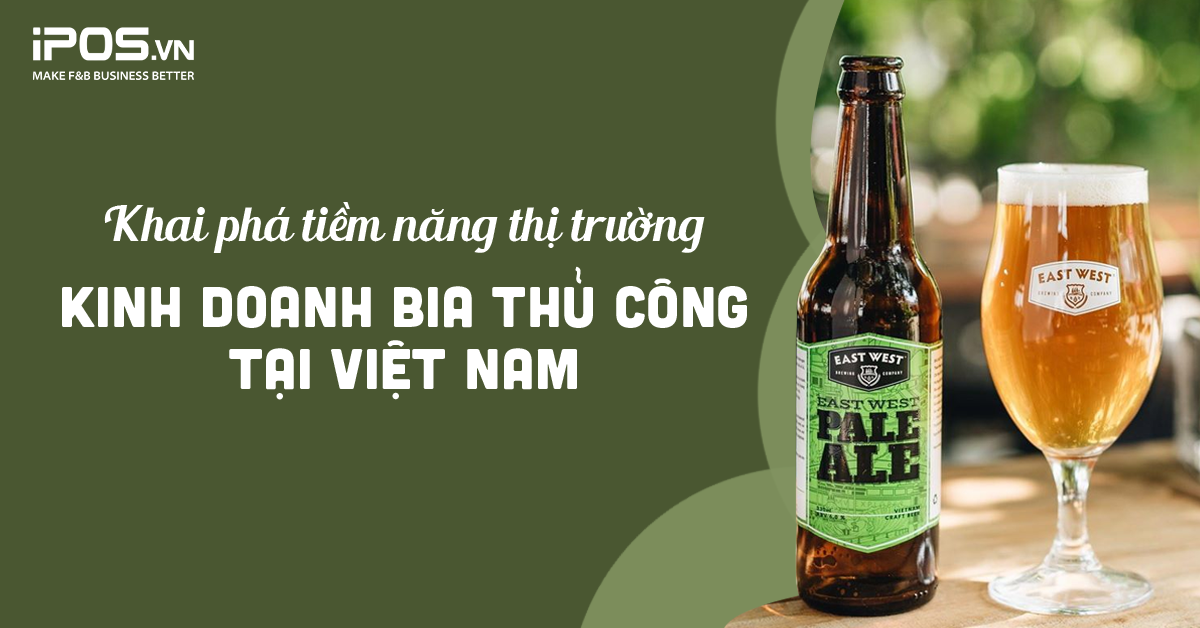 Bia thủ công là gì? Khai phá tiềm năng kinh doanh bia thủ công tại Việt Nam