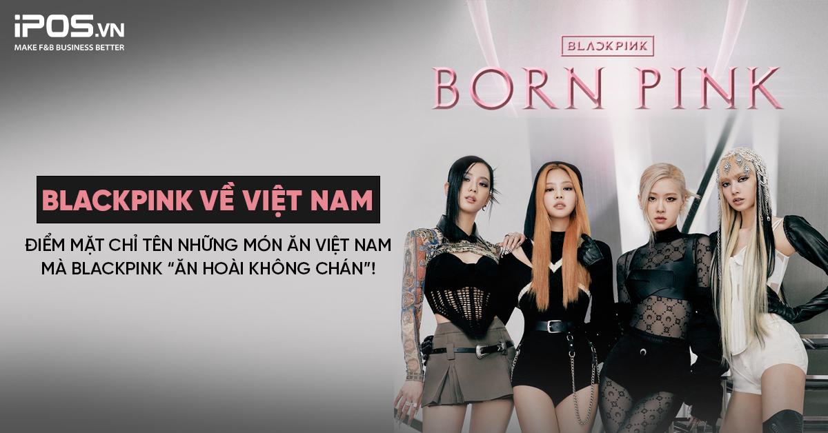 BlackPink về Việt Nam: Điểm mặt chỉ tên những món ăn Việt Nam mà BlackPink “ăn hoài không chán”!
