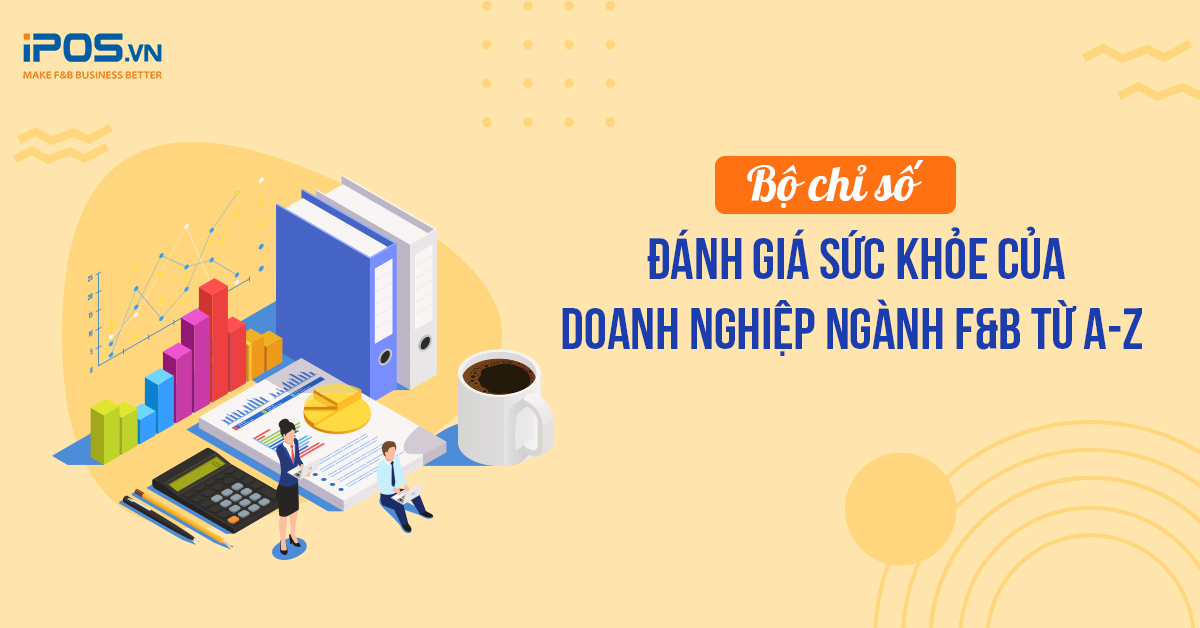 Bộ chỉ số đánh giá sức khỏe của doanh nghiệp ngành F&B từ A-Z