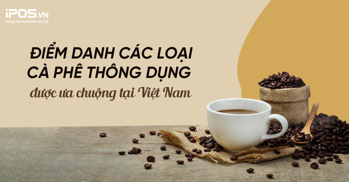 Điểm danh các loại cà phê thông dụng được ưa chuộng tại Việt Nam