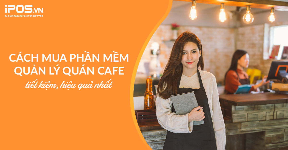 Cách mua phần mềm quản lý quán cafe tiết kiệm, hiệu quả nhất