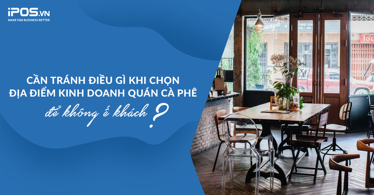Cần tránh điều gì khi chọn địa điểm kinh doanh quán cà phê để không ế khách