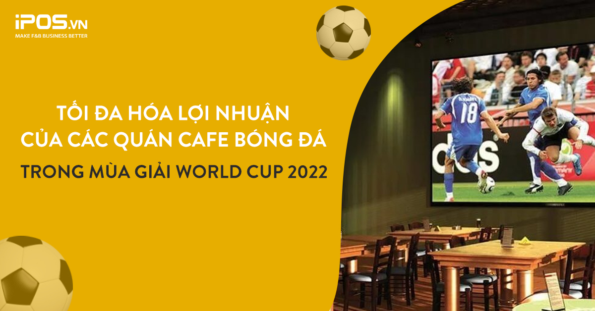 Tối đa hóa lợi nhuận của các quán cà phê bóng đá trong mùa giải World Cup 2022