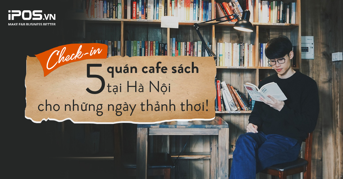 Check-in 5 quán cà phê sách tại Hà Nội cho những ngày thảnh thơi!