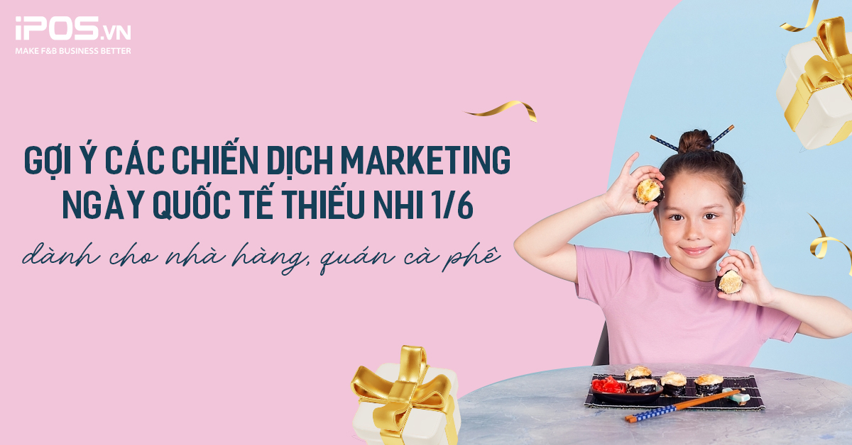 1/6 là ngày gì? Gợi ý các chiến dịch Marketing Ngày Quốc Tế Thiếu Nhi 1/6 dành cho nhà hàng, quán cafe