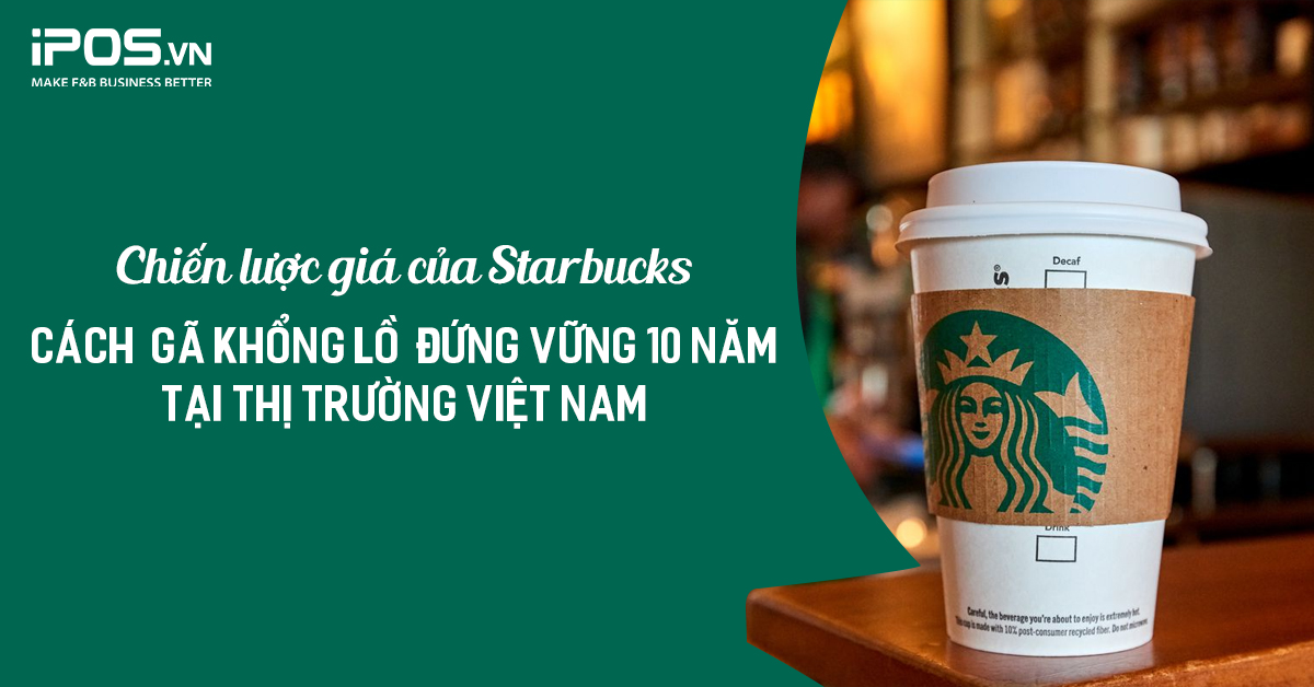 Chiến lược giá của Starbucks – Cách “gã khổng lồ” đứng vững 10 năm tại thị trường Việt Nam