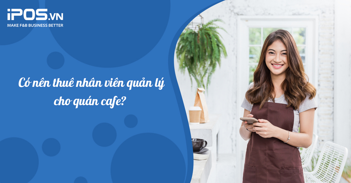 Có nên thuê nhân viên quản lý cho quán cafe?