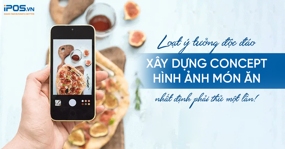 Loạt ý tưởng độc đáo xây dựng concept chụp ảnh món ăn nhất định phải thử một lần!