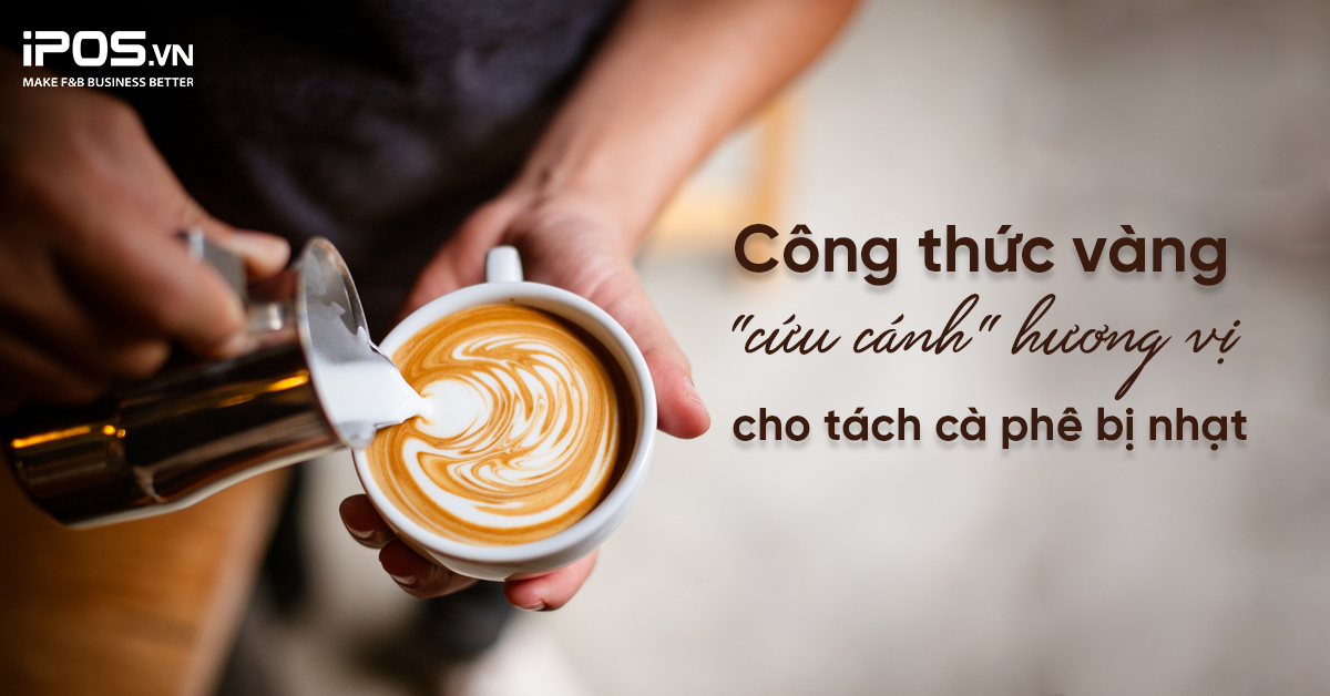 Công thức vàng “cứu cánh” hương vị cho tách cà phê bị nhạt