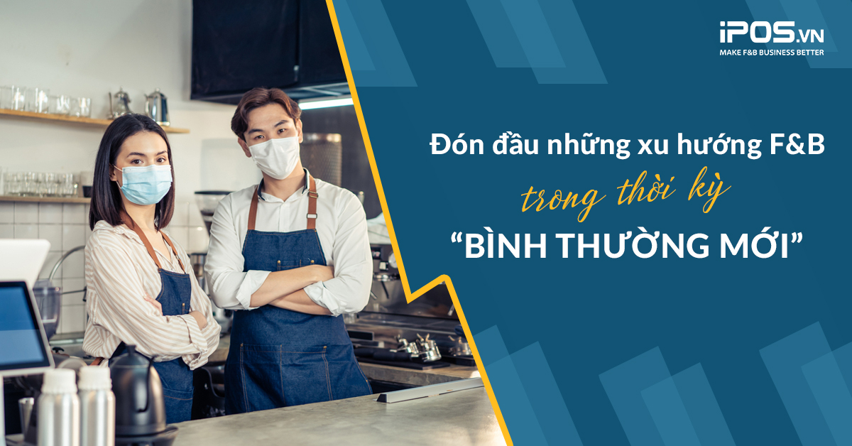 Đón đầu những xu hướng F&B trong thời kỳ “bình thường mới”