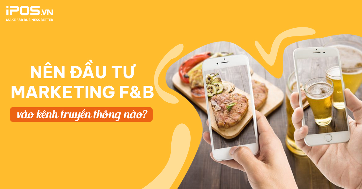 Nên đầu tư Marketing F&B vào kênh truyền thông nào?
