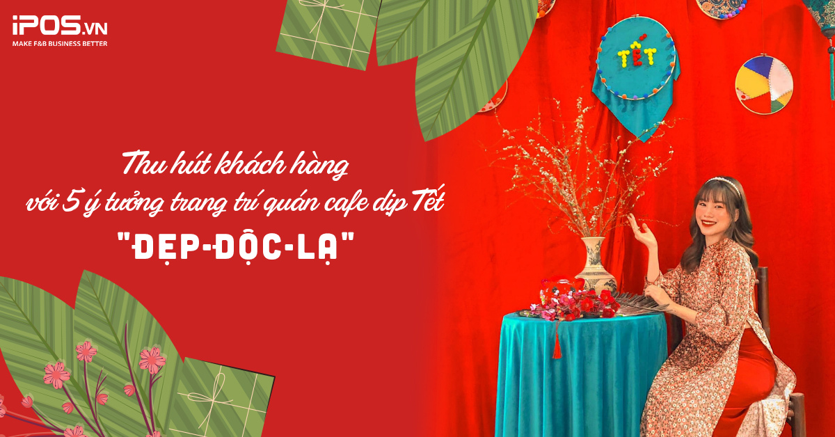 Thu hút khách hàng với 5 ý tưởng trang trí quán cafe ngày Tết “đẹp-độc-lạ”