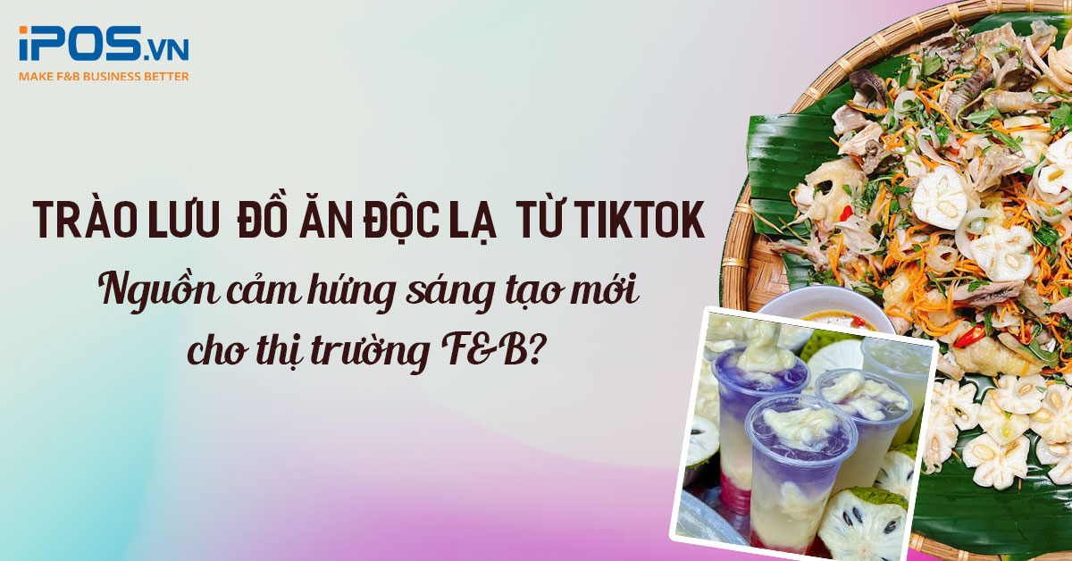 Trào lưu “đồ ăn độc lạ” từ Tiktok: Nguồn cảm hứng sáng tạo mới cho thị trường F&B
