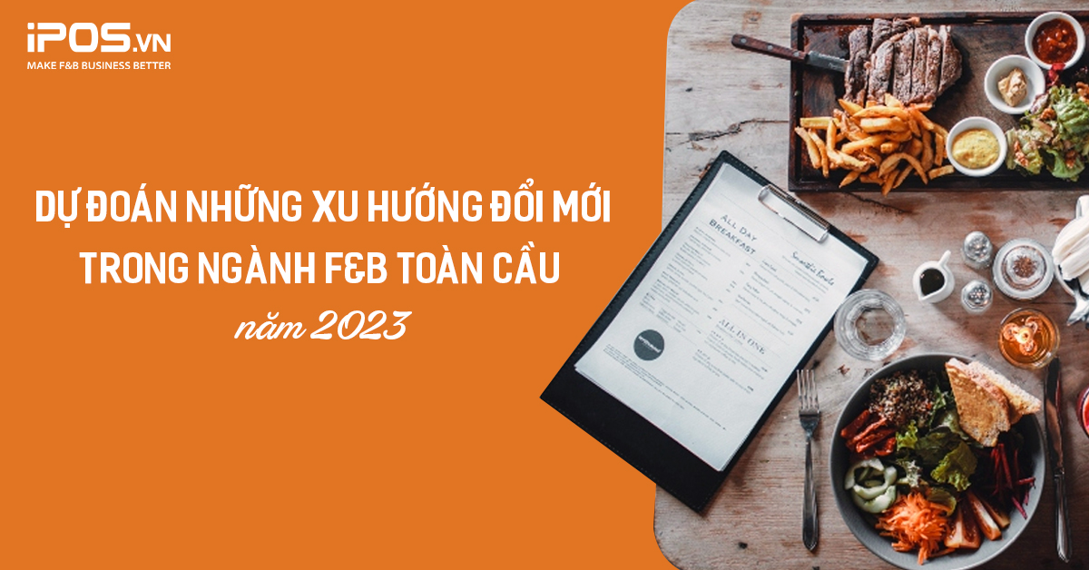 Dự đoán những xu hướng ẩm thực mới của ngành F&B toàn cầu sẽ lên ngôi trong năm 2023