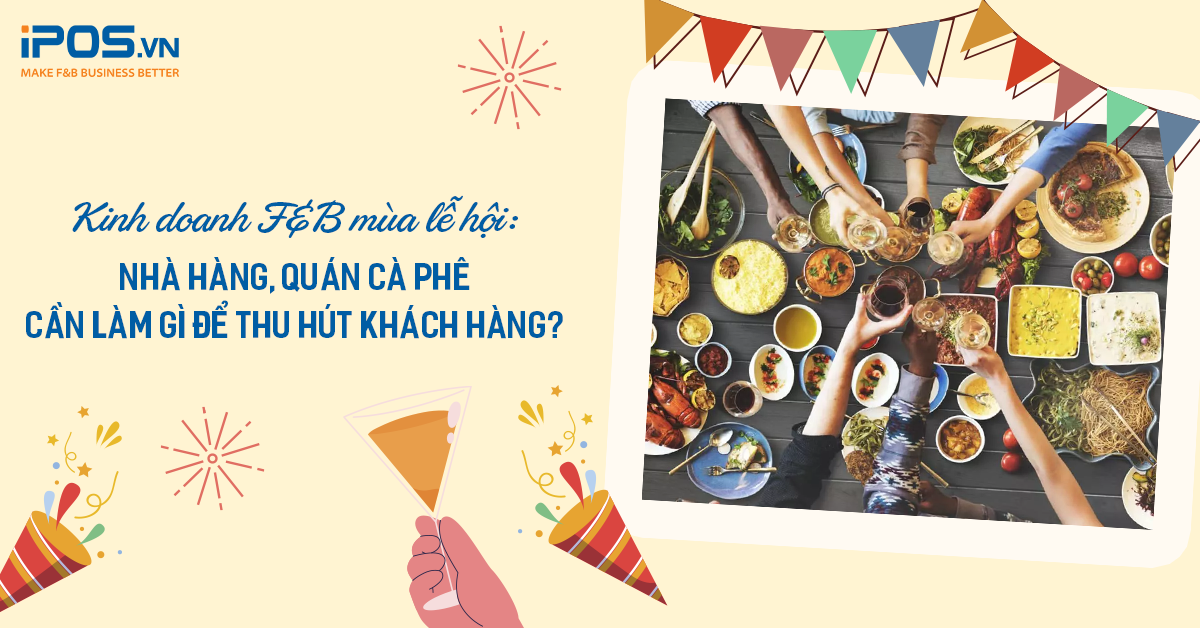 Kinh doanh F&B mùa lễ hội: Nhà hàng, quán cà phê cần làm gì để thu hút khách hàng?