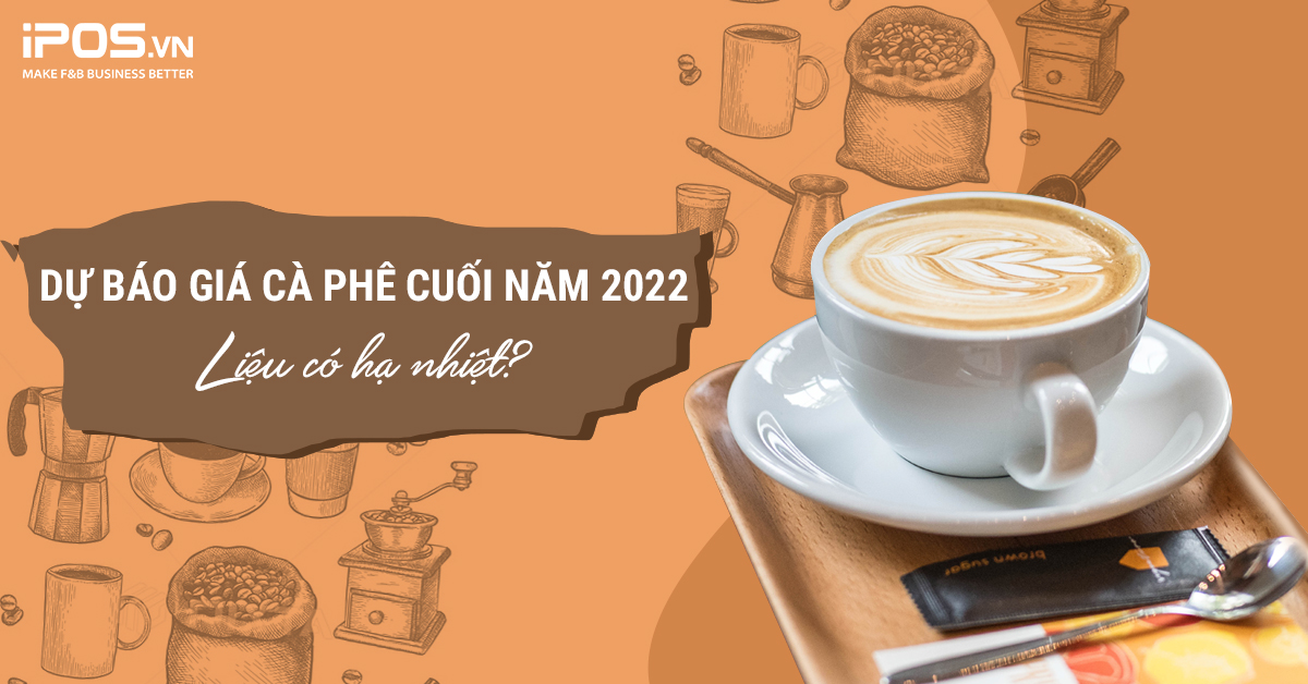 Dự báo giá cà phê cuối năm 2022: Liệu có hạ nhiệt?