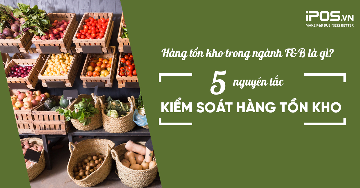 Hàng tồn kho trong ngành F&B là gì? 5 nguyên tắc kiểm soát hàng tồn kho