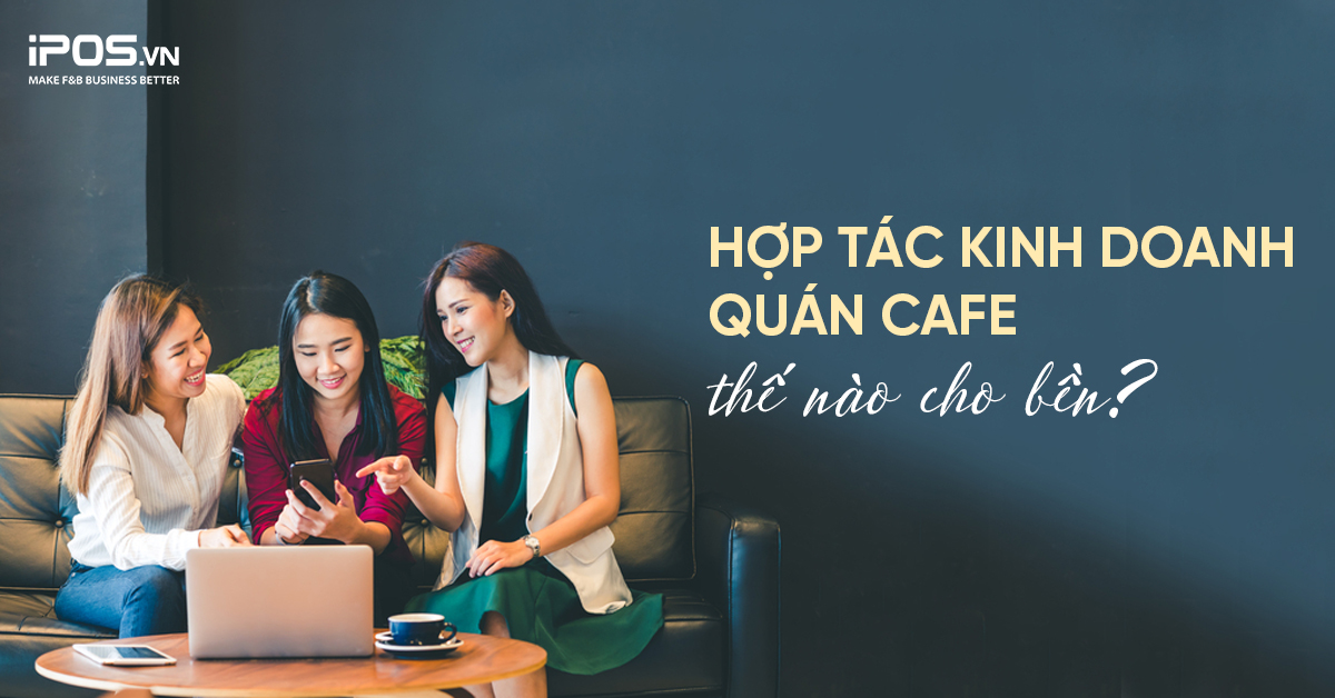 Hợp tác kinh doanh quán cafe thế nào cho bền?