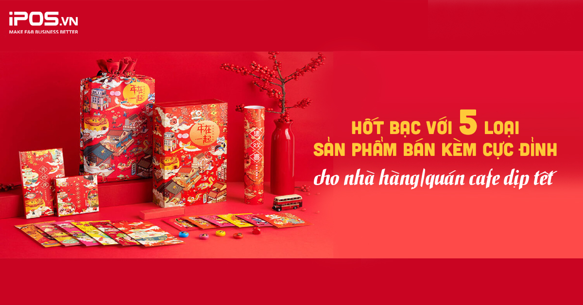Hốt bạc với 5 loại sản phẩm bán kèm ngày Tết cực đỉnh cho nhà hàng/quán cafe
