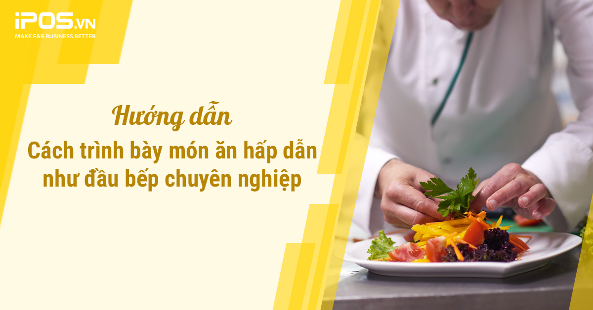 Hướng dẫn cách trình bày món ăn hấp dẫn như đầu bếp chuyên nghiệp