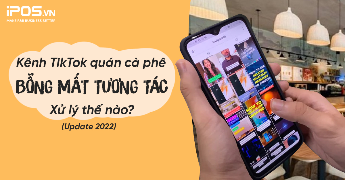Kênh TikTok quán cà phê bỗng mất tương tác – Xử lý thế nào? (Update 2022)
