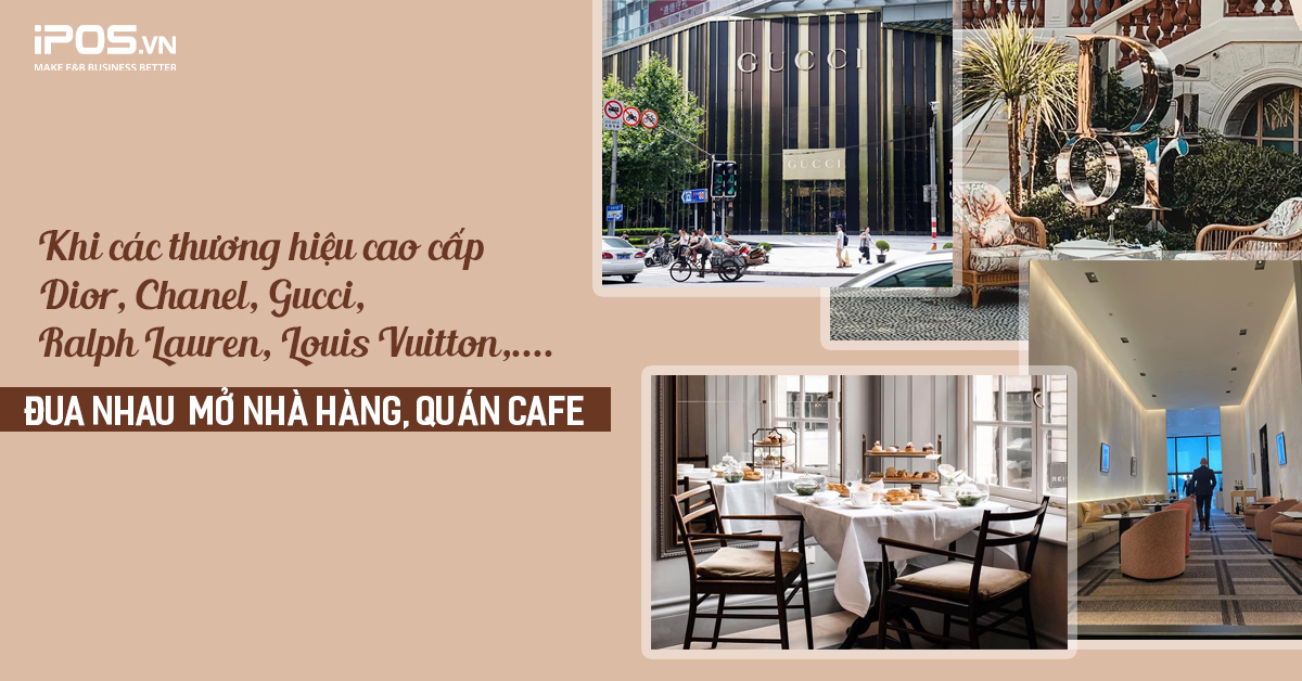 Khi các thương hiệu cao cấp Dior, Gucci, Louis Vuitton, Ralph Lauren,… “đua nhau” mở nhà hàng, quán cafe