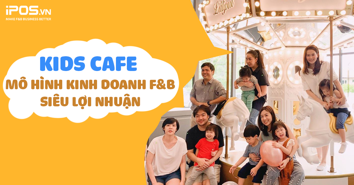 Kids Cafe – mô hình kinh doanh F&B siêu lợi nhuận