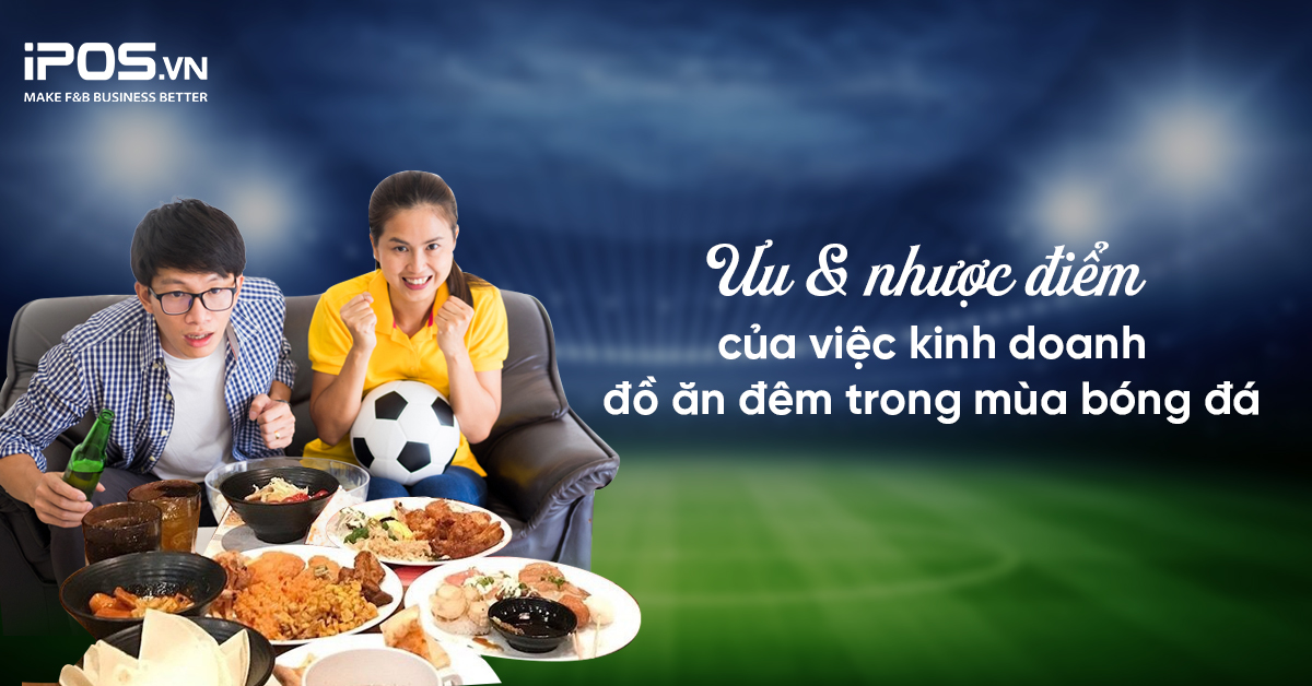 Ưu và nhược điểm của việc kinh doanh đồ ăn đêm trong mùa bóng đá 