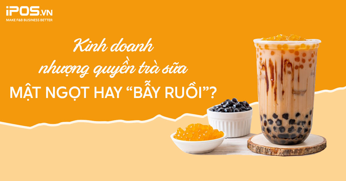 Kinh doanh nhượng quyền trà sữa – Mật ngọt hay “bẫy ruồi”? 