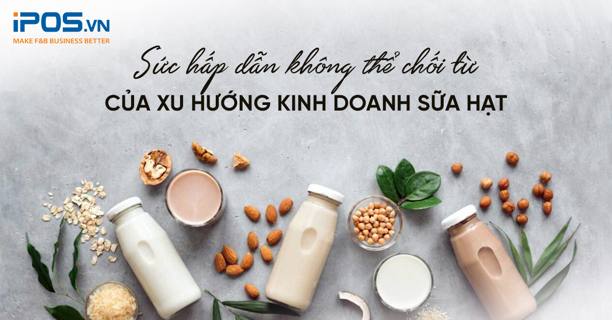 Sức hấp dẫn không thể chối từ của xu hướng kinh doanh sữa hạt