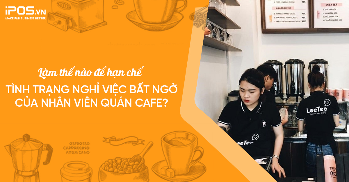 Làm thế nào để hạn chế tình trạng nghỉ việc bất ngờ của nhân viên quán cafe?