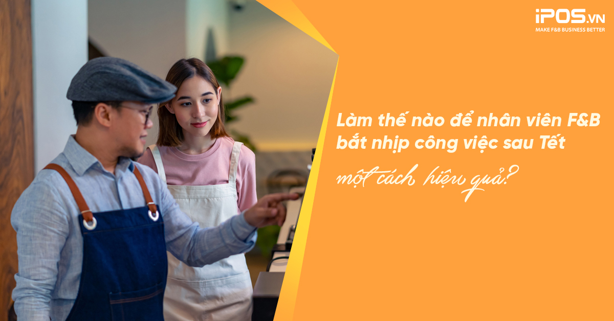 Làm thế nào để nhân viên F&B bắt nhịp công việc sau Tết một cách hiệu quả?
