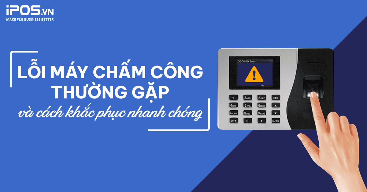 6 lỗi máy chấm công thường gặp và cách khắc phục nhanh chóng