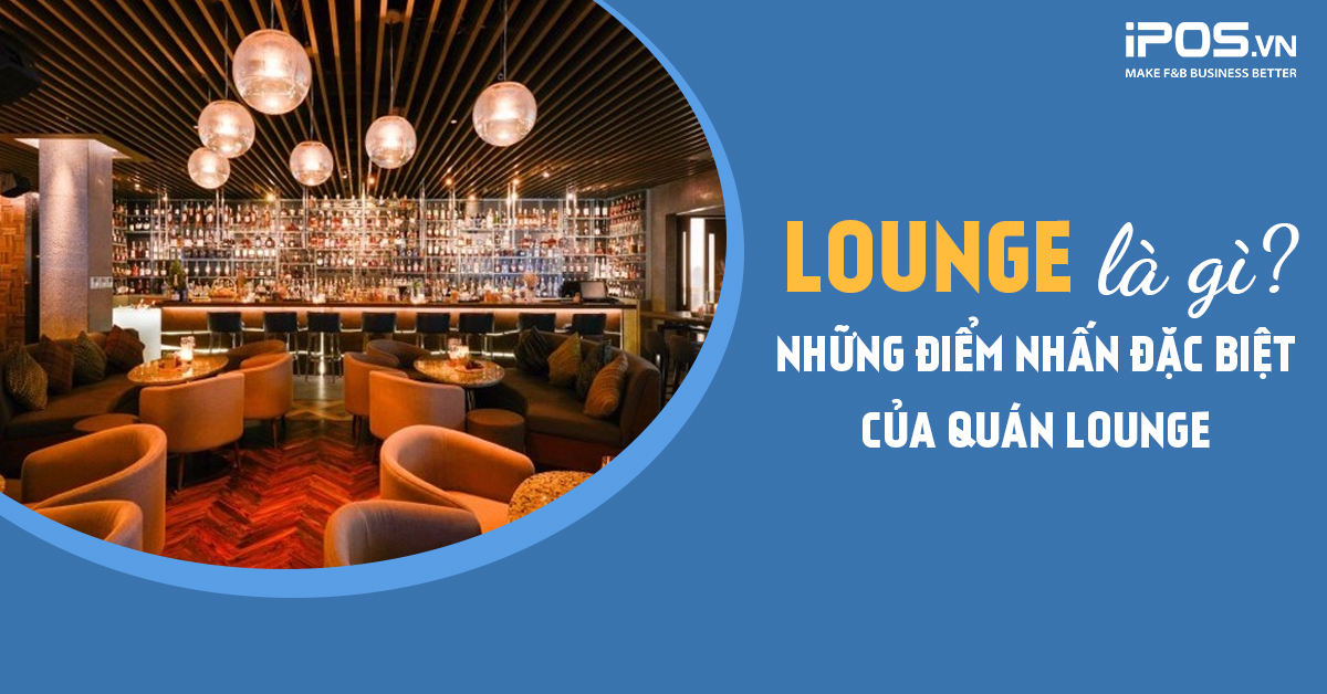 Lounge là gì? Những điểm nhấn đặc biệt của quán Lounge