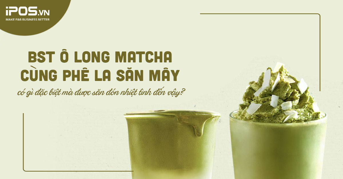 BST Ô Long Matcha – Cùng Phê La Săn Mây có gì đặc biệt mà được săn đón nhiệt tình đến vậy?