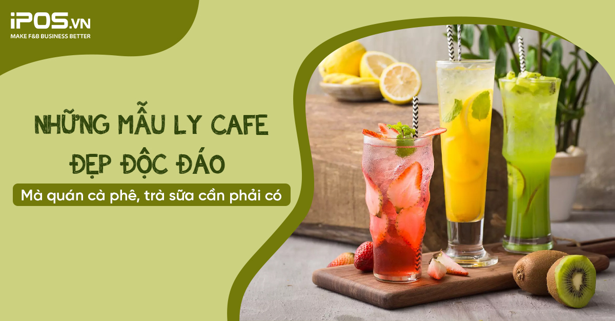 Những mẫu ly cafe đẹp độc đáo mà quán cafe, trà sữa cần phải có