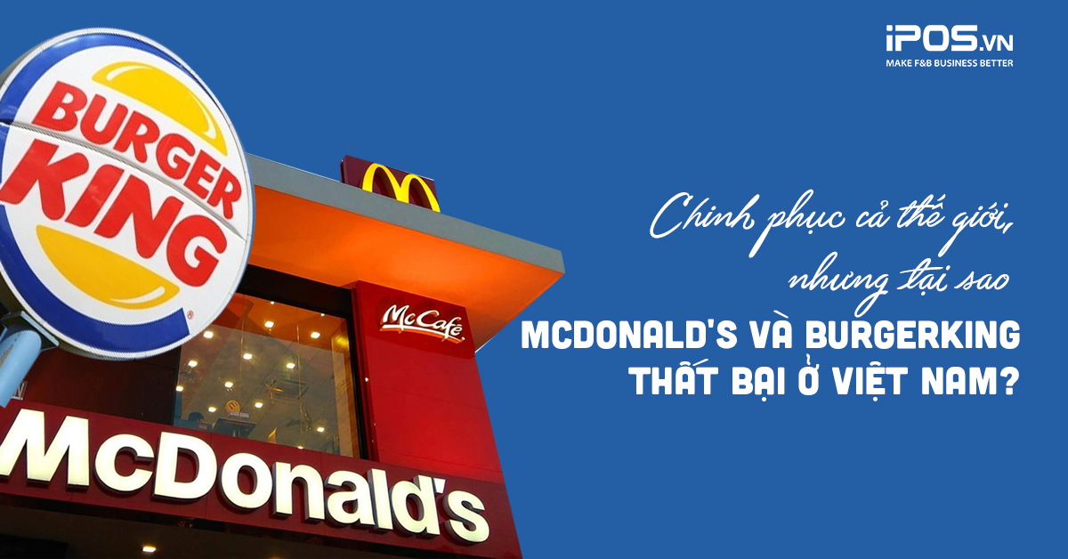 Chinh phục cả thế giới, nhưng tại sao McDonald’s và Burger King thất bại ở Việt Nam?