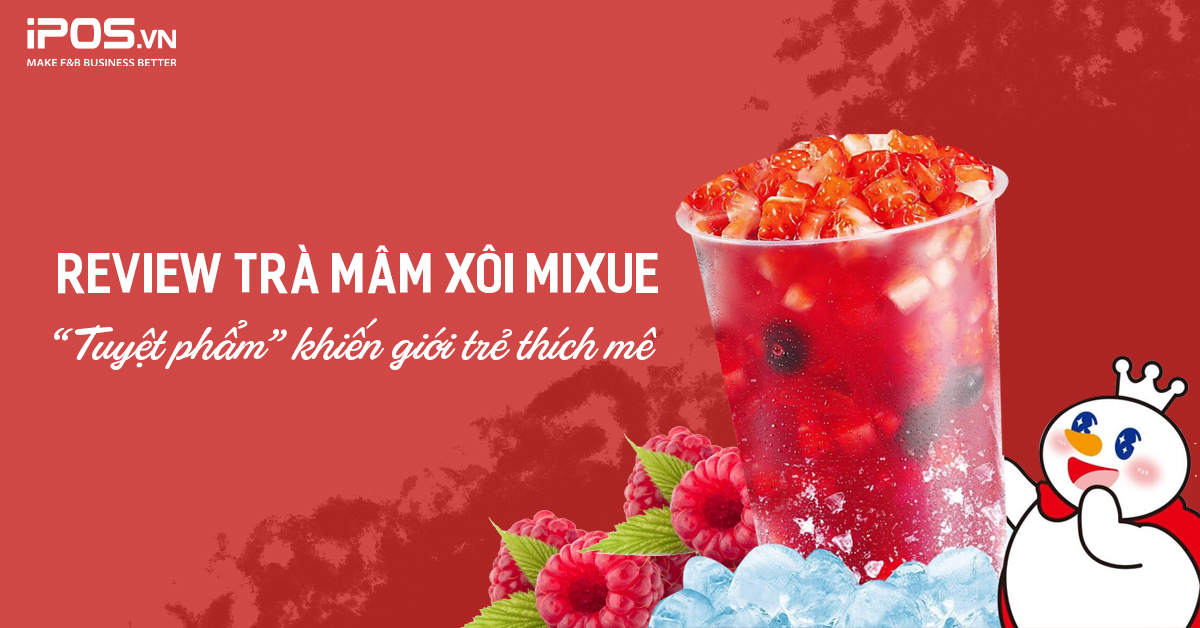 Review trà mâm xôi Mixue – “Tuyệt phẩm” khiến giới trẻ thích mê