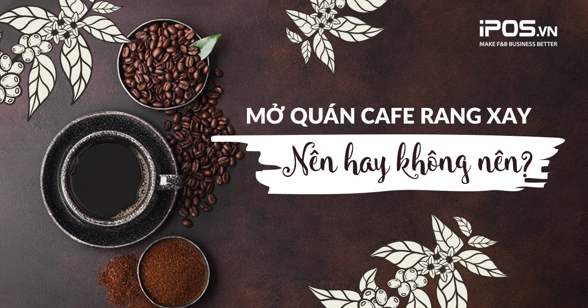 Mở quán cafe rang xay – Nên hay không nên?