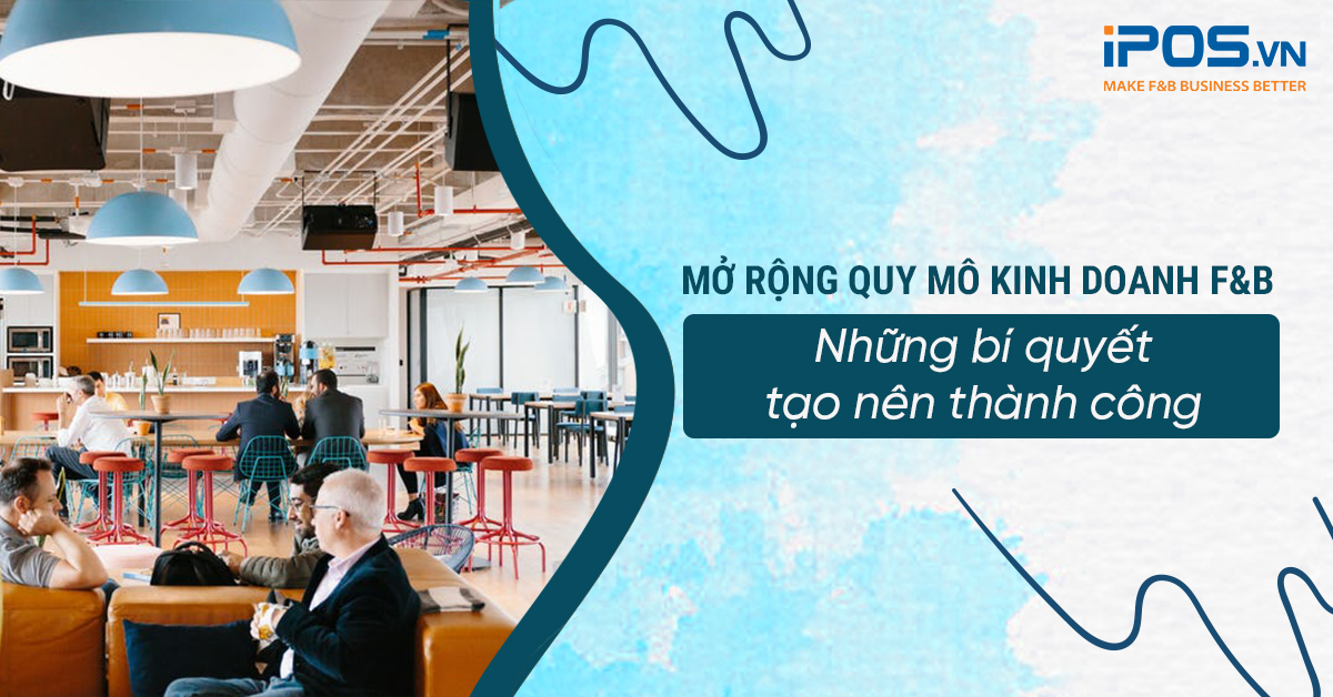 Mở rộng quy mô kinh doanh F&B – Những bí quyết tạo nên thành công