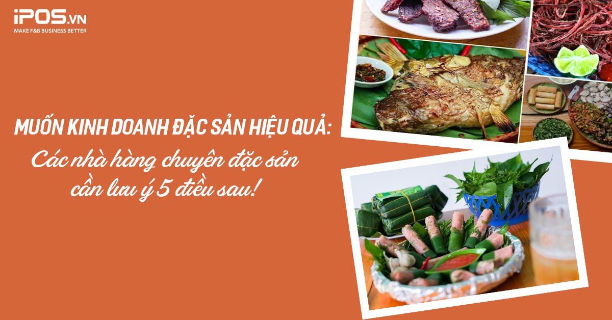 Muốn kinh doanh đặc sản hiệu quả: Các nhà hàng chuyên đặc sản cần lưu ý 5 điều sau!