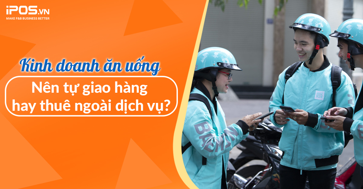 Kinh doanh ăn uống: Nên tự giao hàng hay thuê ngoài dịch vụ?