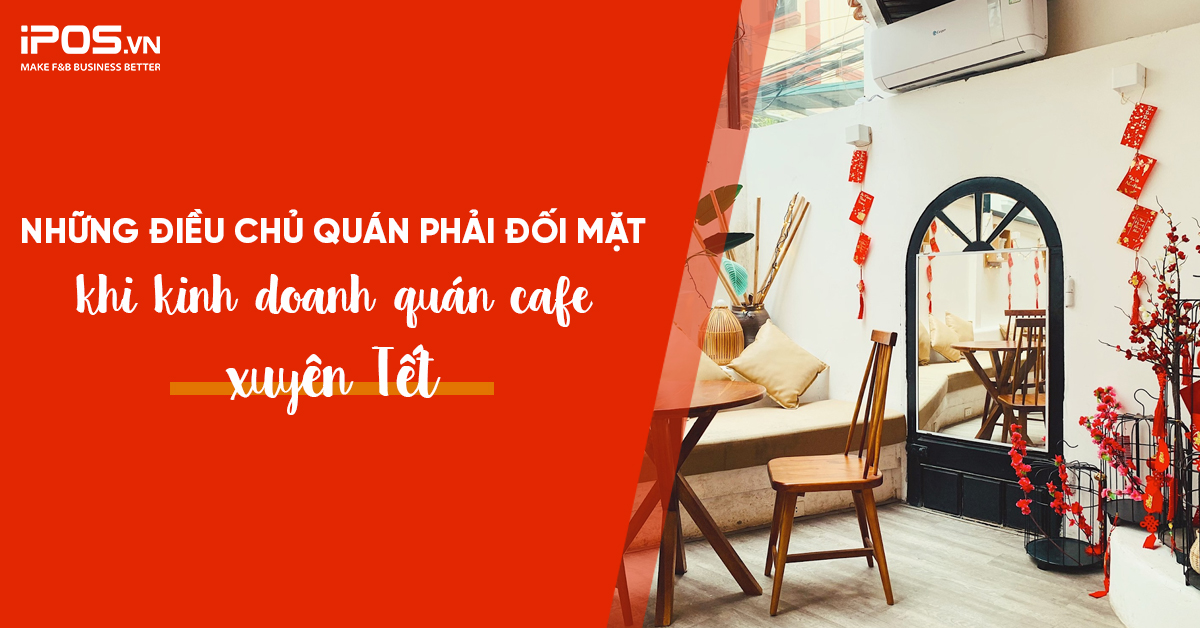 Những điều chủ quán phải đối mặt khi kinh doanh quán cafe xuyên Tết