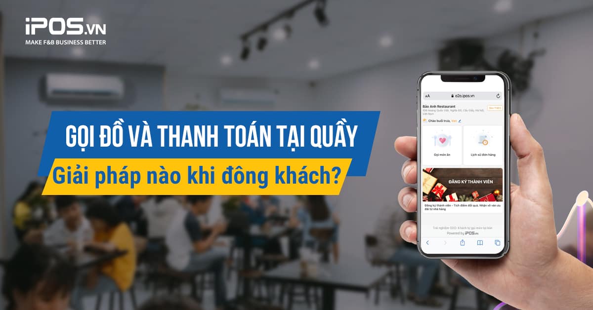 Gọi đồ và thanh toán tại quầy, giải pháp nào khi đông khách?