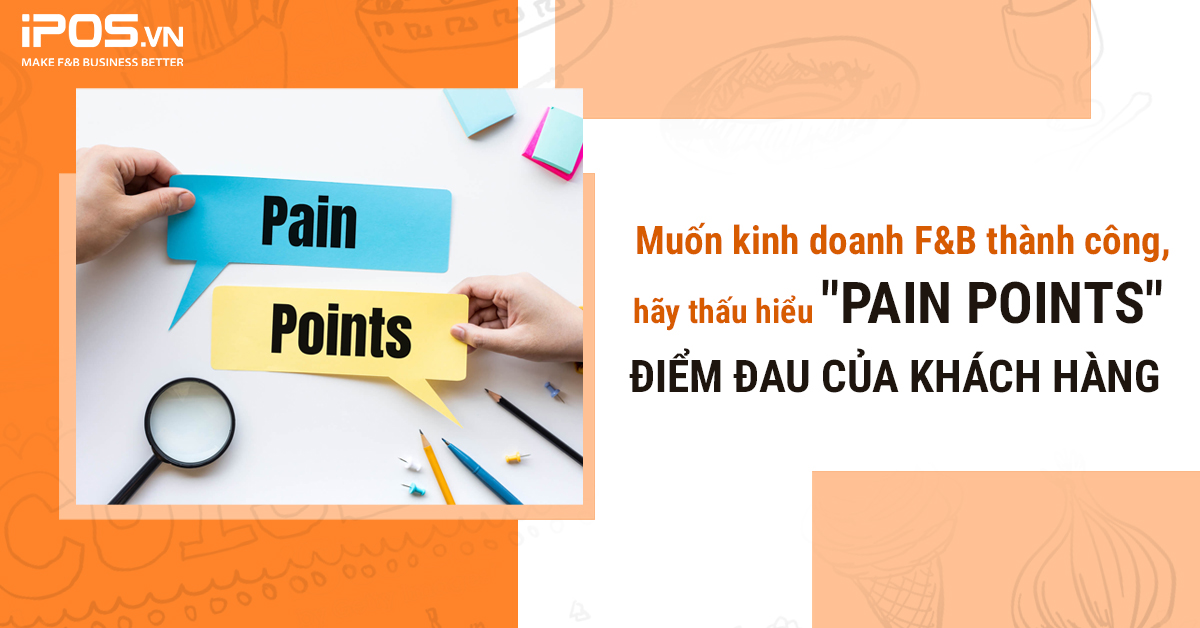 Muốn kinh doanh F&B thành công, hãy thấu hiểu “pain points” – điểm đau của khách hàng