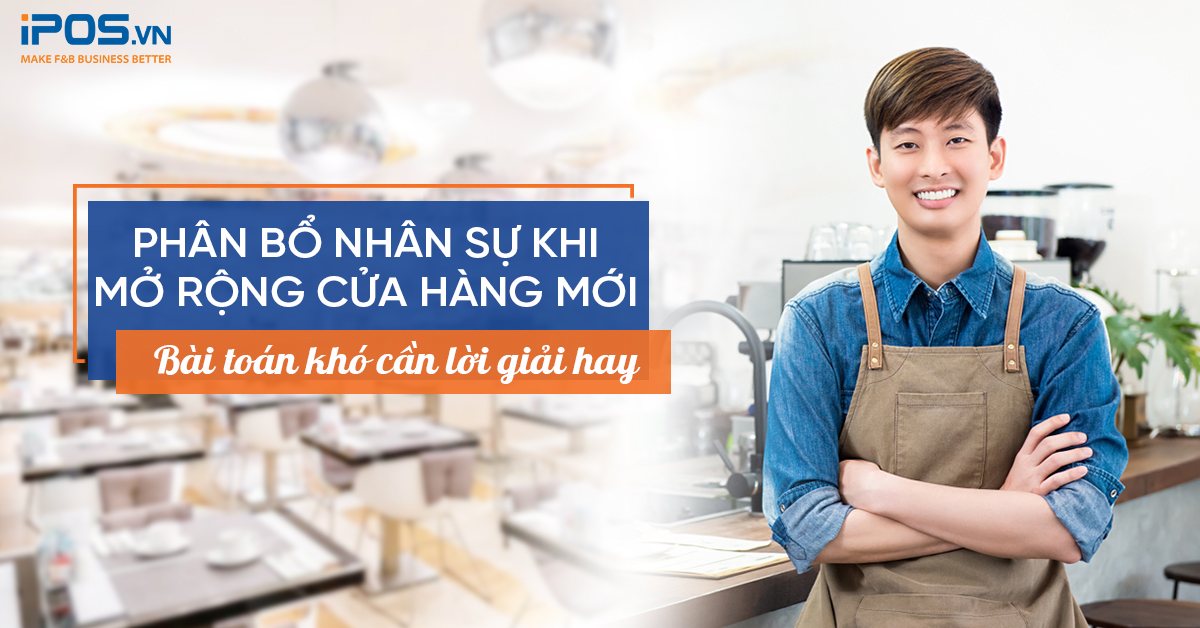 Phân bổ nhân sự khi mở rộng cửa hàng mới: Bài toán khó cần lời giải hay