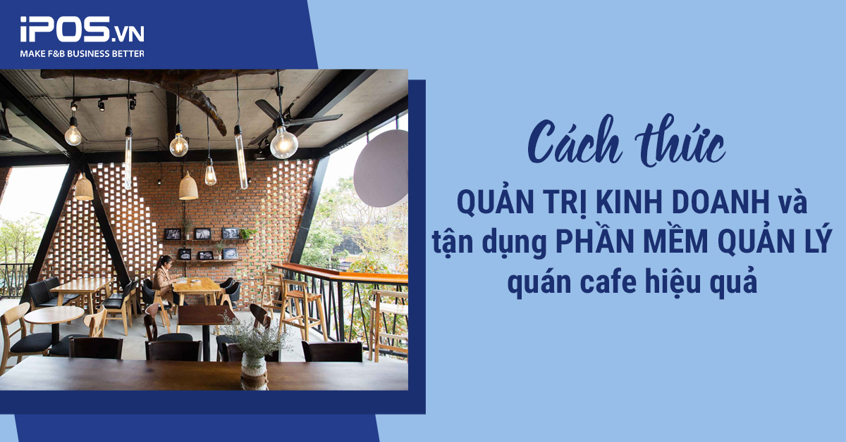 Cách thức quản trị kinh doanh và tận dụng phần mềm quản lý quán cafe hiệu quả